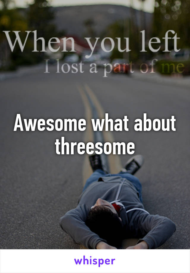 Awesome what about threesome