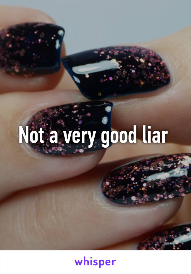 Not a very good liar 