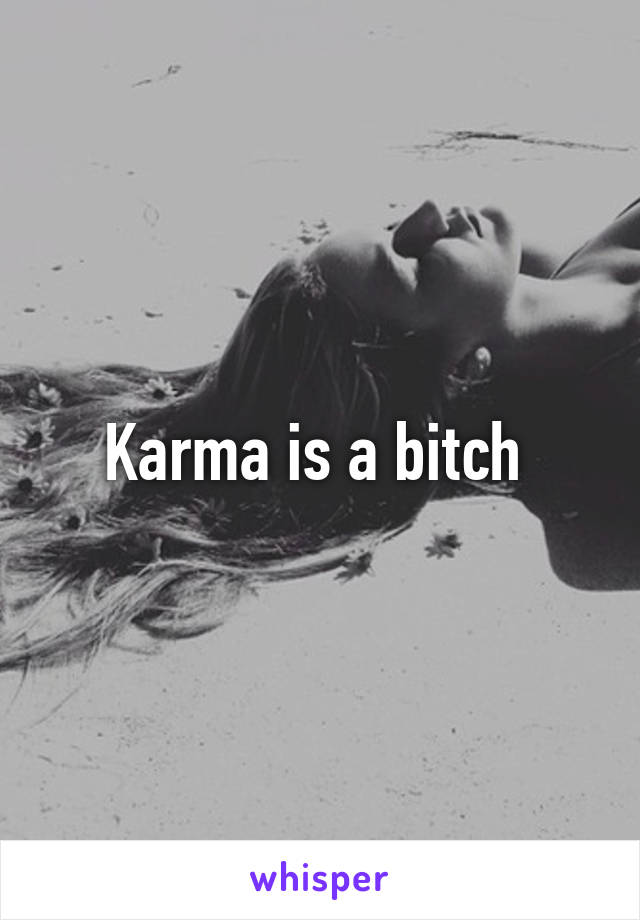 Karma is a bitch 