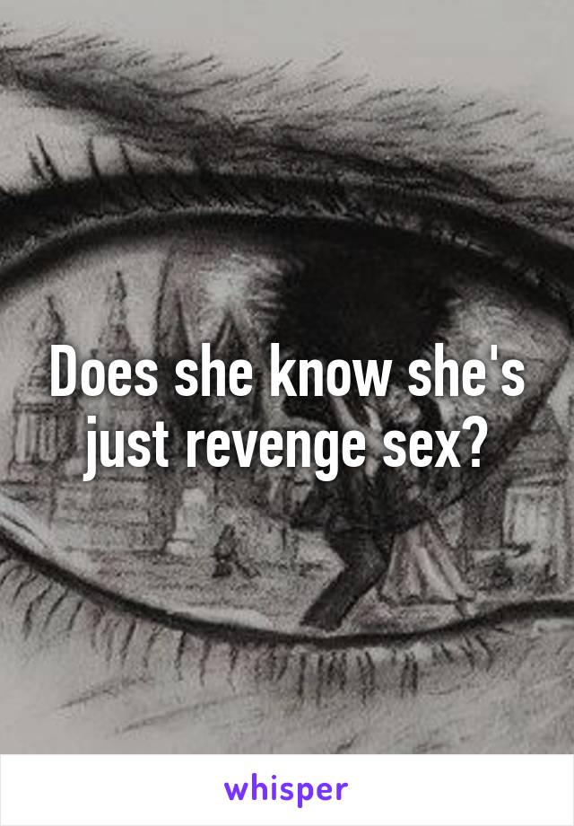 Does she know she's just revenge sex?