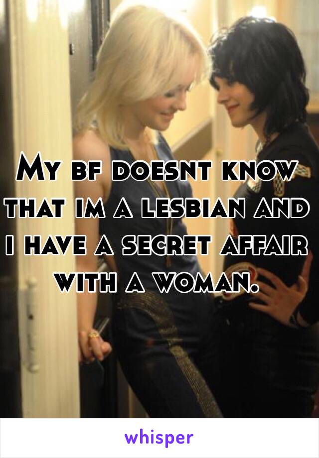 My bf doesnt know that im a lesbian and i have a secret affair with a woman.