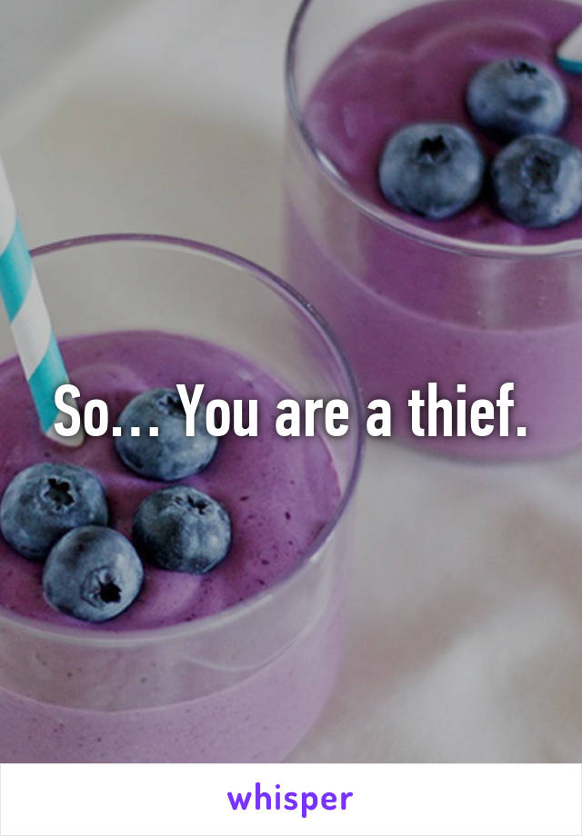 So… You are a thief.