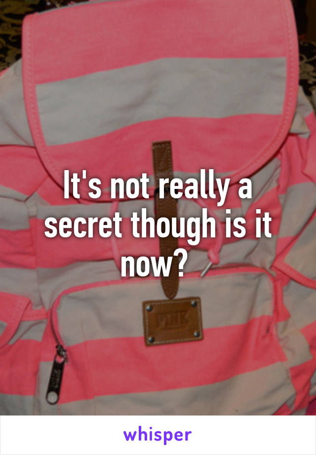 It's not really a secret though is it now? 