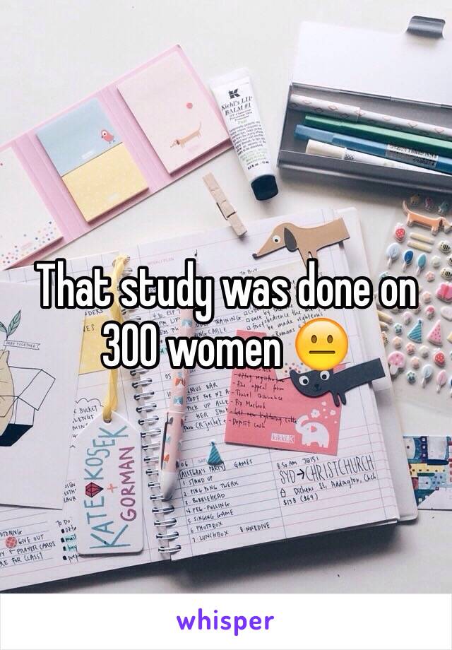 That study was done on 300 women 😐