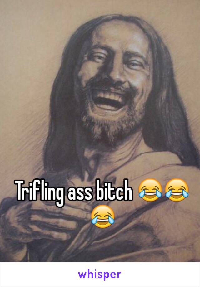 Trifling ass bitch 😂😂😂