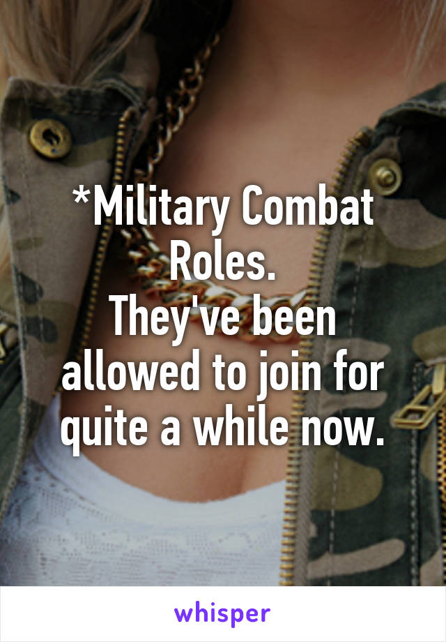 *Military Combat Roles.
They've been allowed to join for quite a while now.