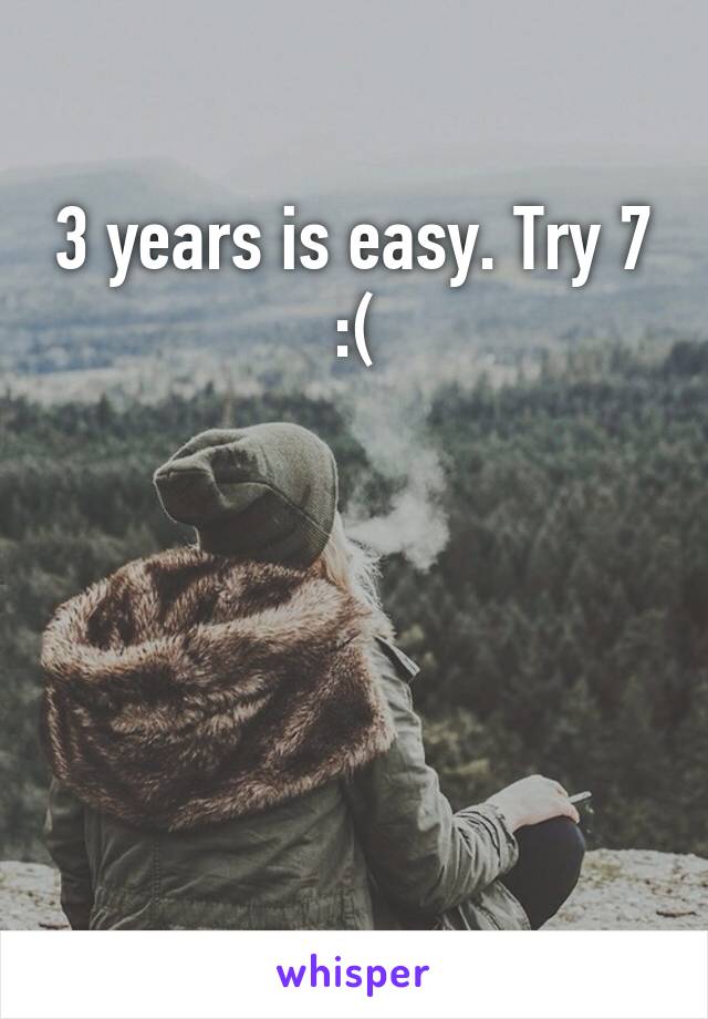 3 years is easy. Try 7 :(





