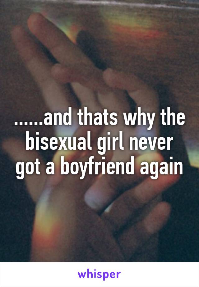 ......and thats why the bisexual girl never got a boyfriend again