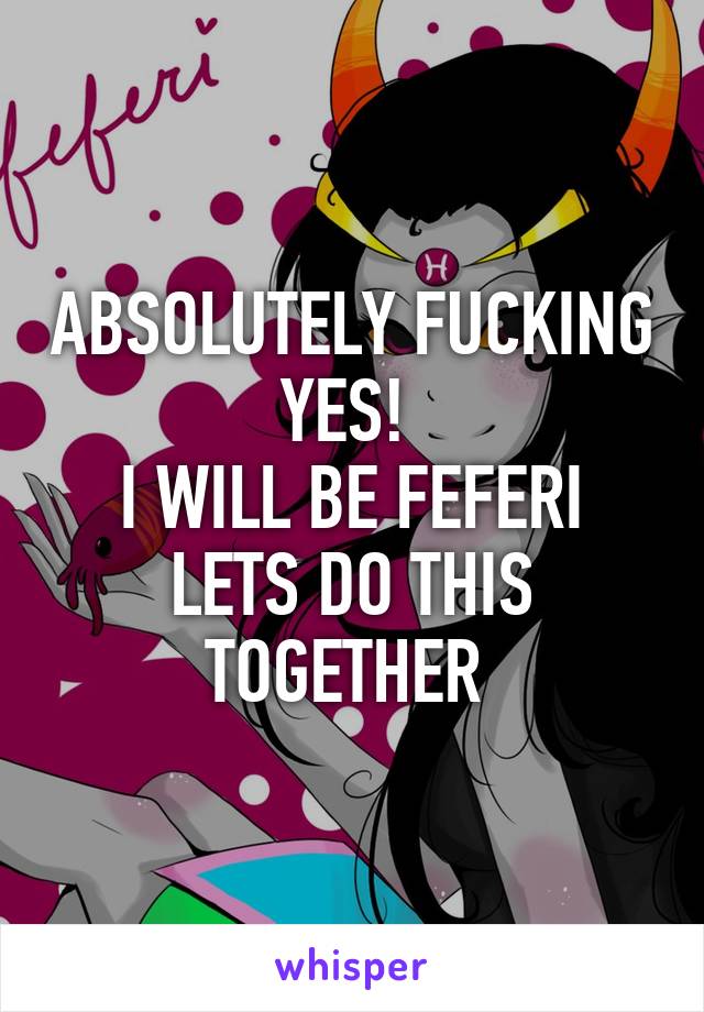 ABSOLUTELY FUCKING YES! 
I WILL BE FEFERI LETS DO THIS TOGETHER 