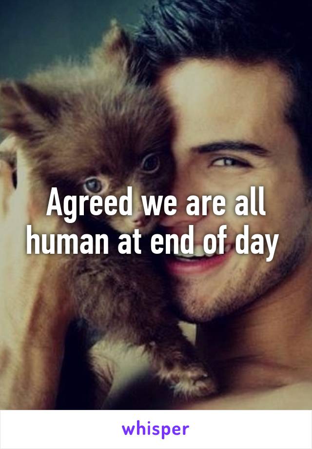 Agreed we are all human at end of day 