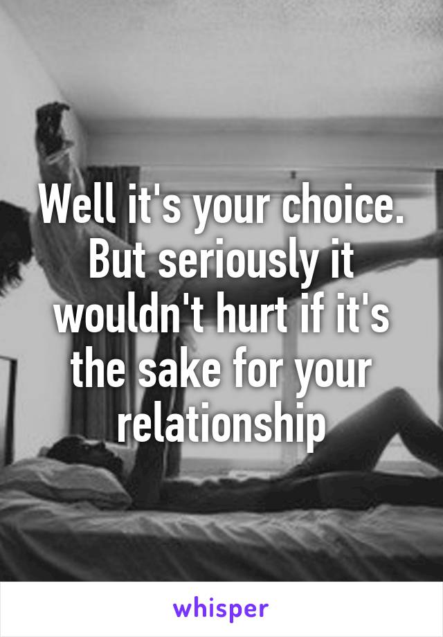 Well it's your choice.
But seriously it wouldn't hurt if it's the sake for your relationship