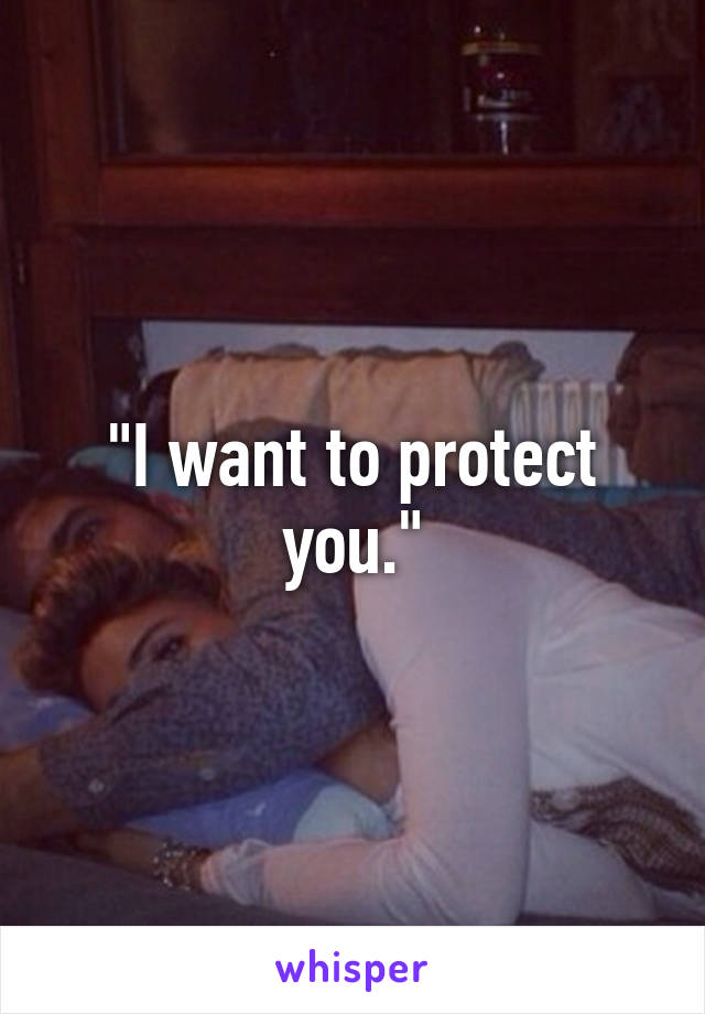 "I want to protect you."