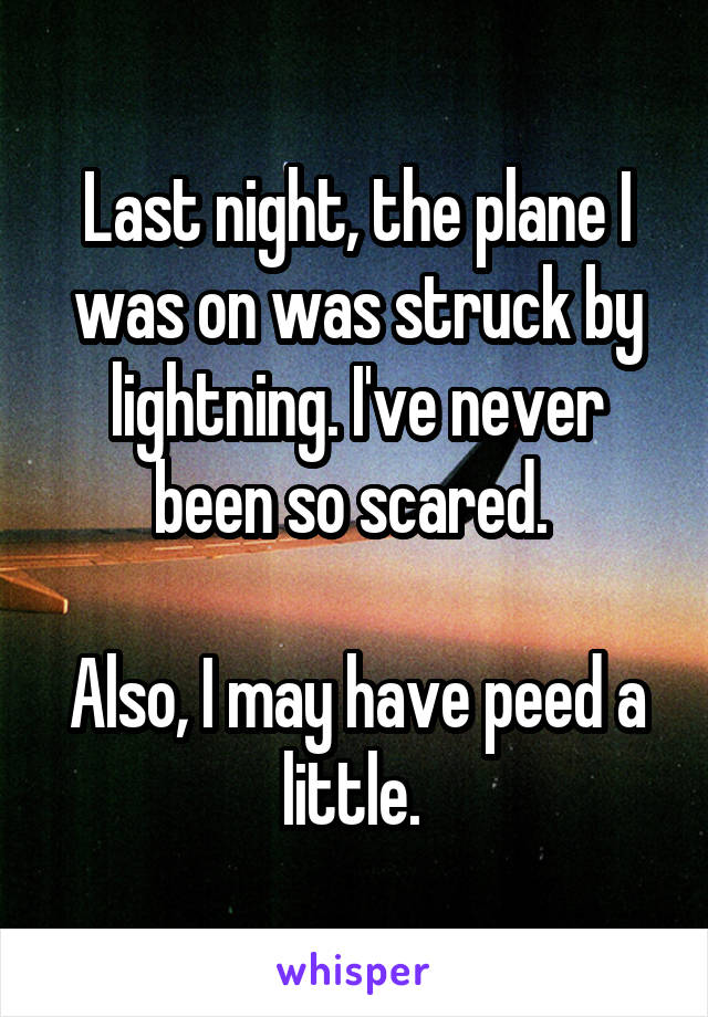 Last night, the plane I was on was struck by lightning. I've never been so scared. 

Also, I may have peed a little. 