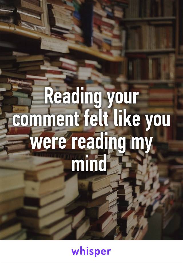 Reading your comment felt like you were reading my mind 