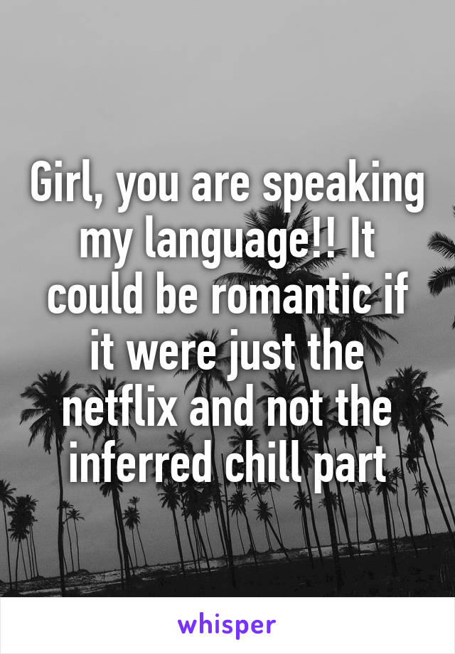 Girl, you are speaking my language!! It could be romantic if it were just the netflix and not the inferred chill part