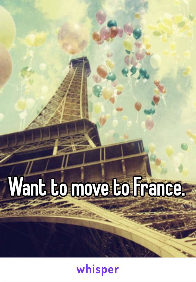 Want to move to France.