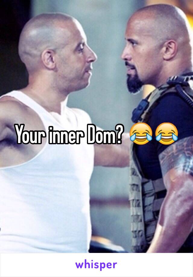 Your inner Dom? 😂😂