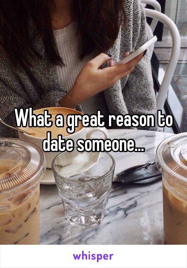 What a great reason to date someone...