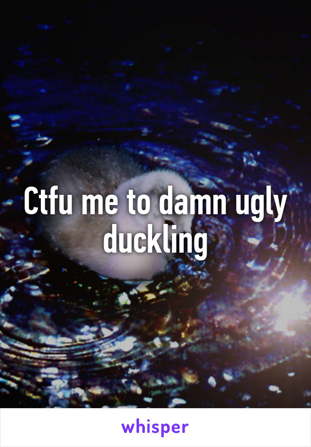 Ctfu me to damn ugly duckling