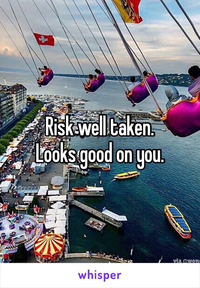 Risk well taken. 
Looks good on you.