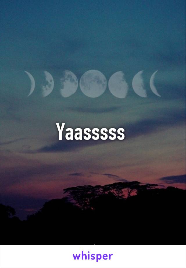 Yaasssss 