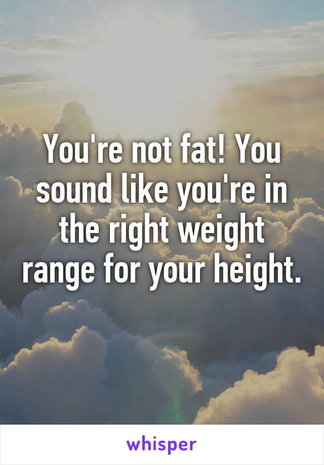 You're not fat! You sound like you're in the right weight range for your height. 