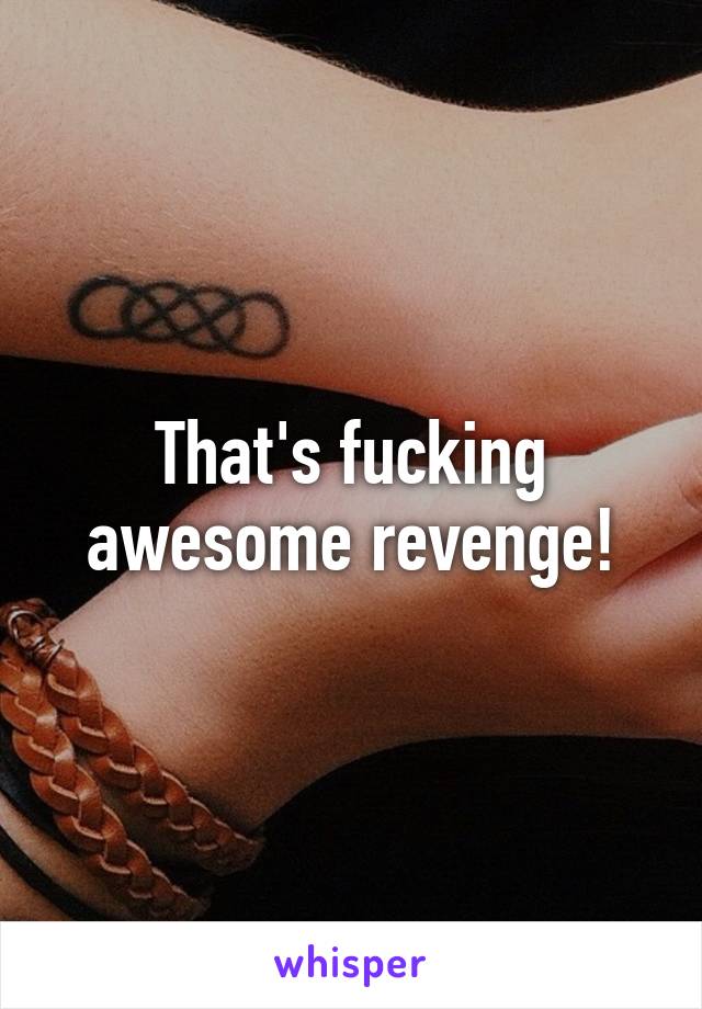 That's fucking awesome revenge!