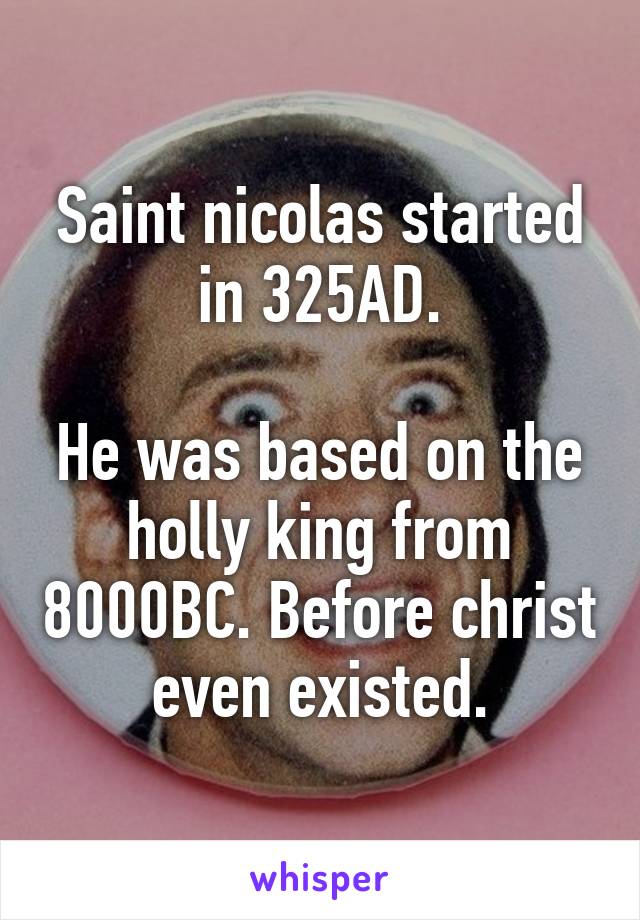 Saint nicolas started in 325AD.

He was based on the holly king from 8000BC. Before christ even existed.