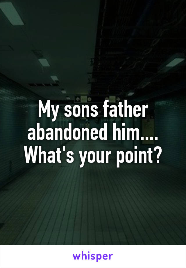 My sons father abandoned him....
What's your point?