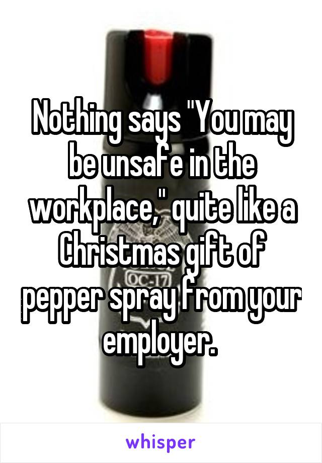 Nothing says "You may be unsafe in the workplace," quite like a Christmas gift of pepper spray from your employer. 