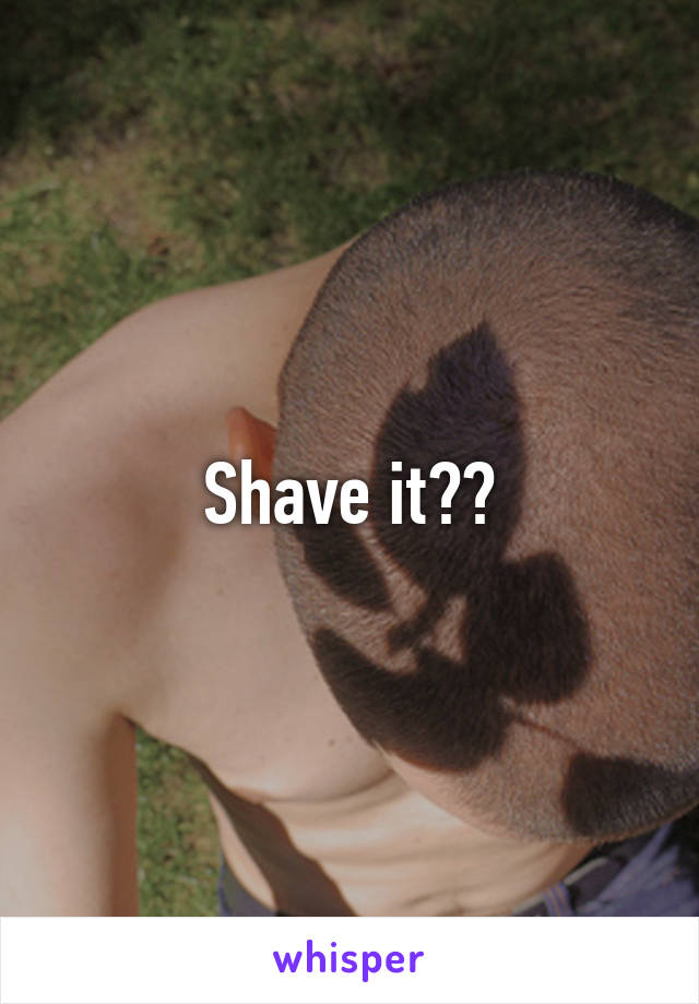 Shave it??