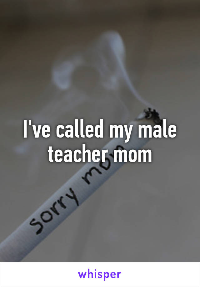 I've called my male teacher mom