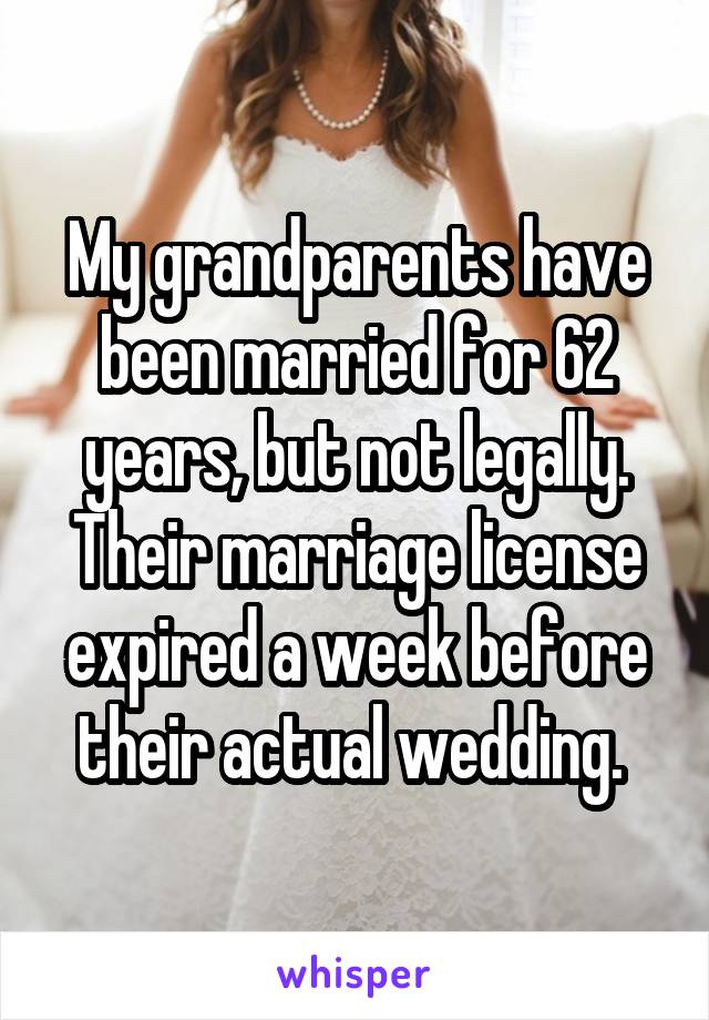 My grandparents have been married for 62 years, but not legally. Their marriage license expired a week before their actual wedding. 