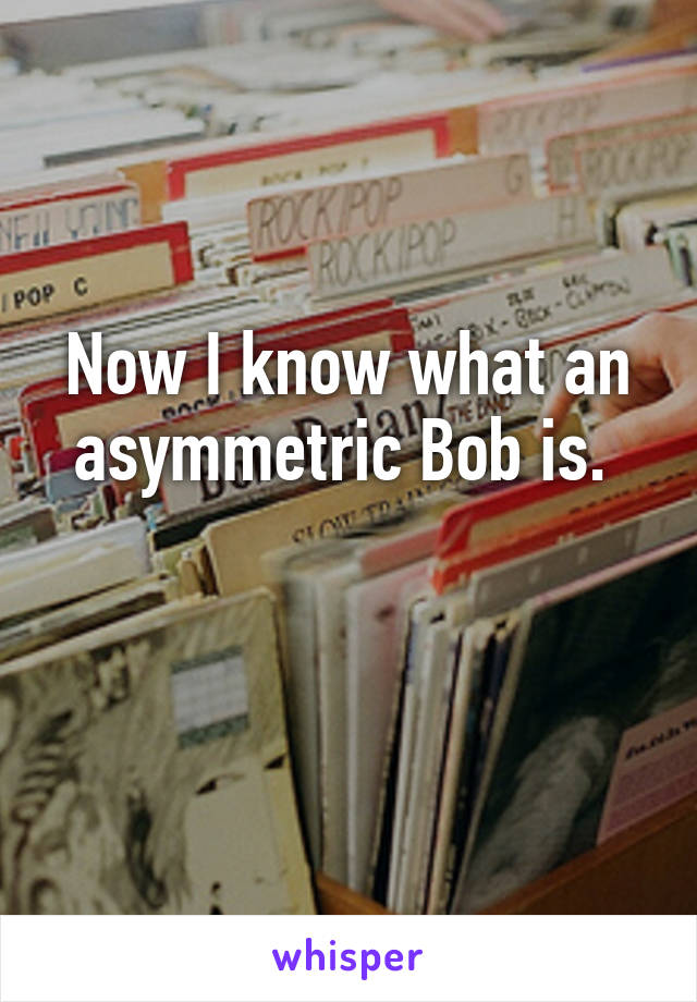 Now I know what an asymmetric Bob is. 

