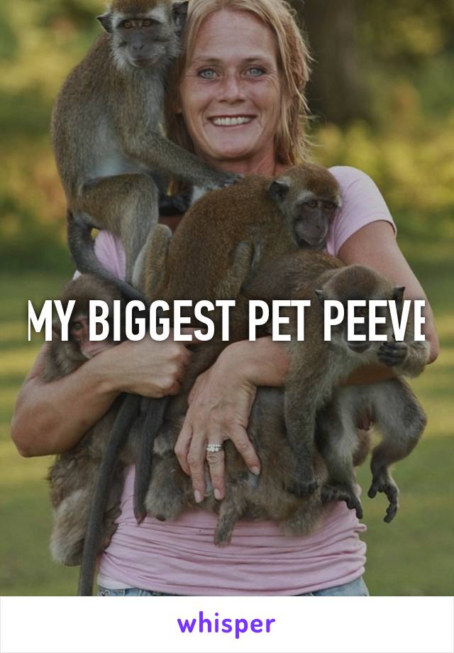 MY BIGGEST PET PEEVE