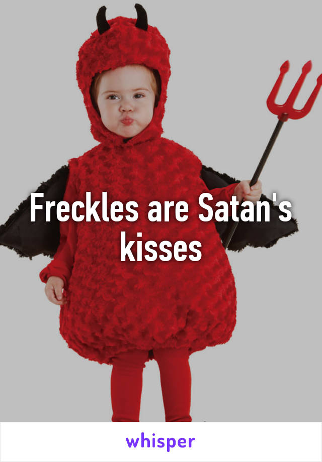 Freckles are Satan's kisses