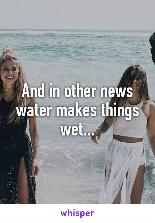 And in other news water makes things wet...