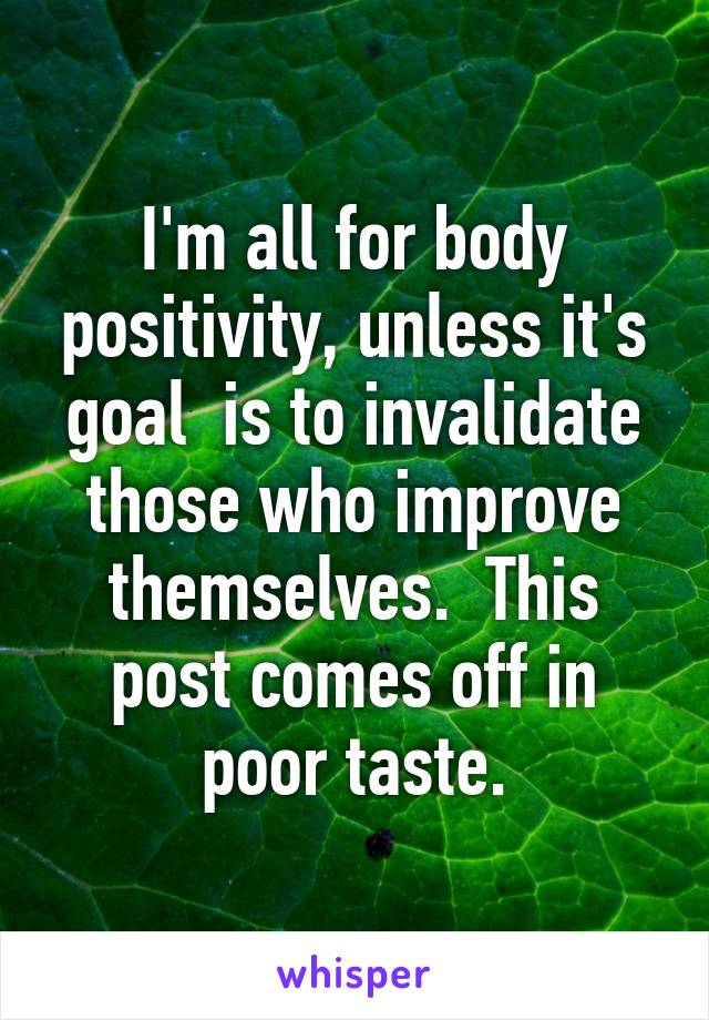 I'm all for body positivity, unless it's goal  is to invalidate those who improve themselves.  This post comes off in poor taste.