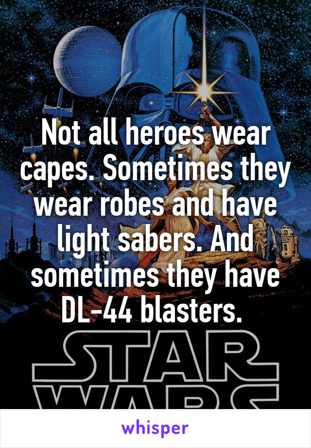 Not all heroes wear capes. Sometimes they wear robes and have light sabers. And sometimes they have DL-44 blasters. 