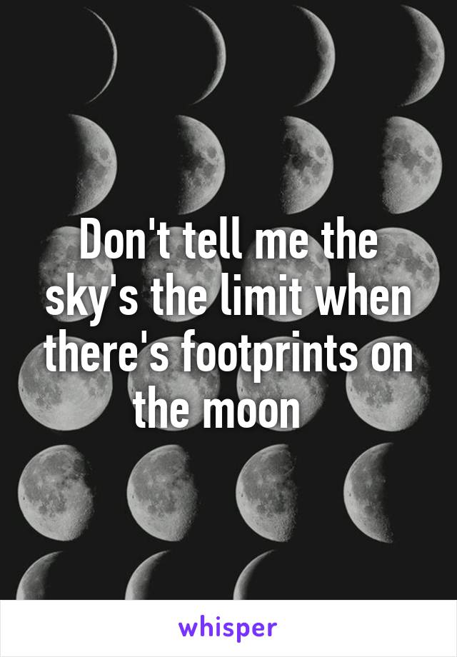Don't tell me the sky's the limit when there's footprints on the moon  