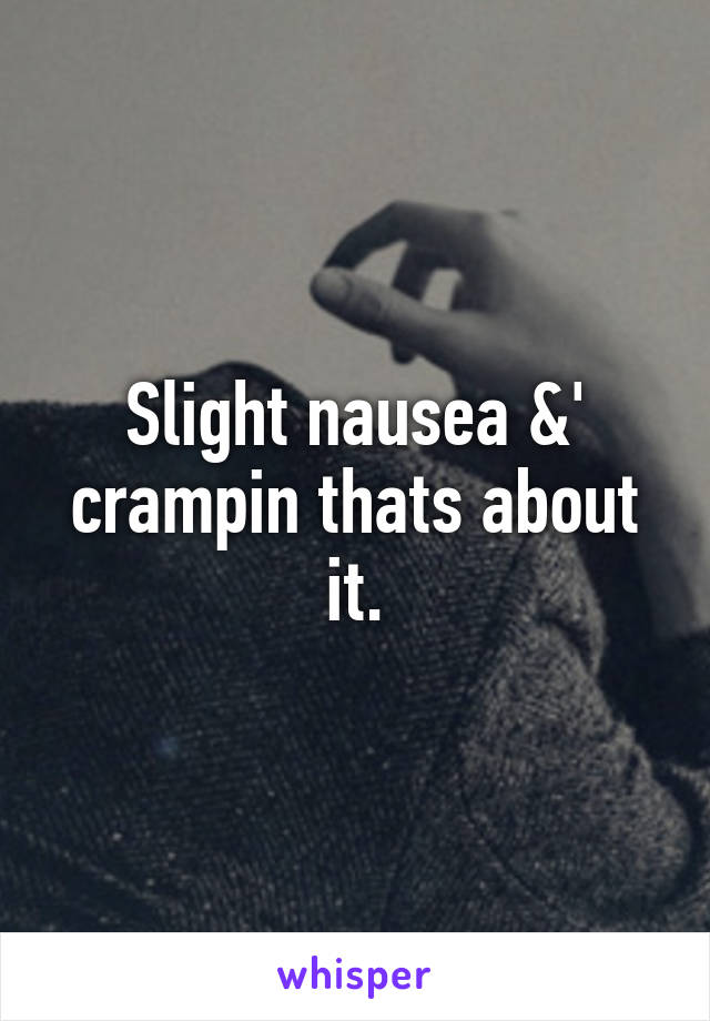 Slight nausea &' crampin thats about it.