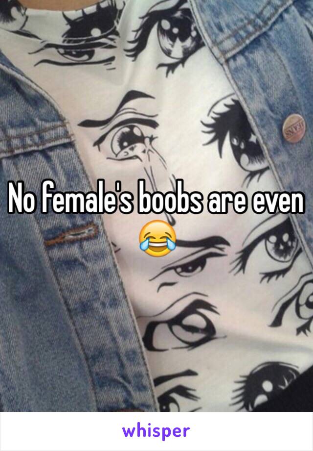 No female's boobs are even 😂