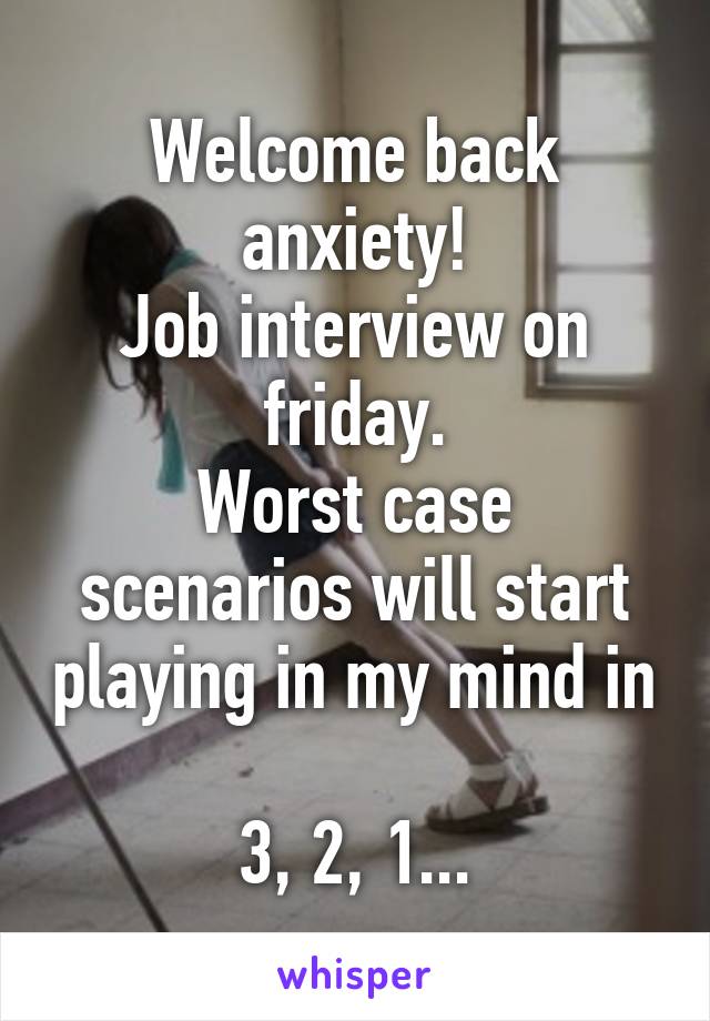 Welcome back anxiety!
Job interview on friday.
Worst case scenarios will start playing in my mind in 
3, 2, 1...