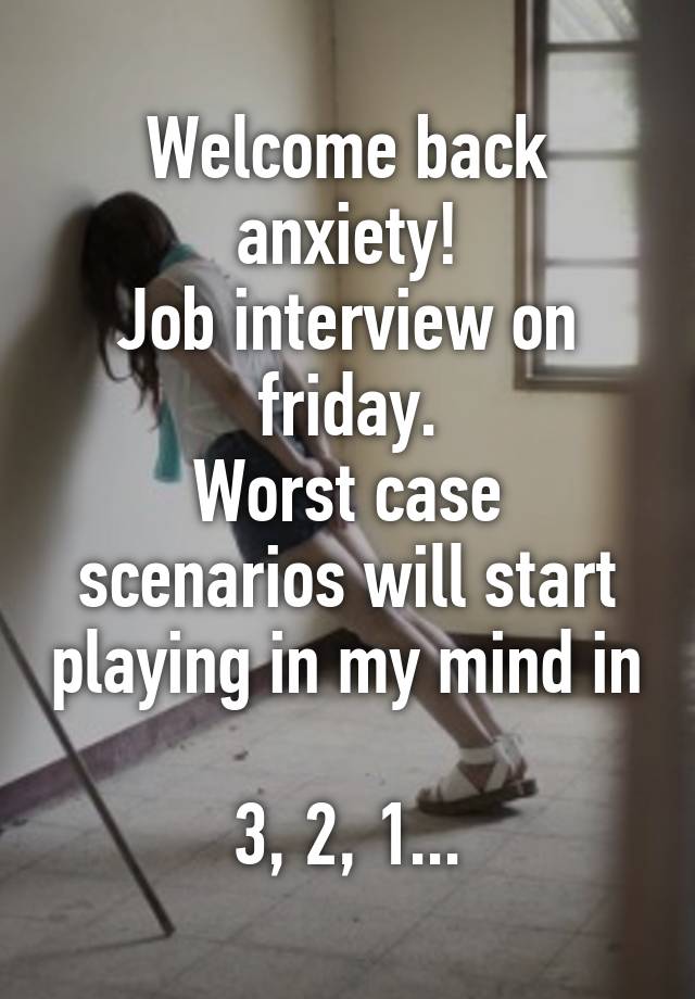 Welcome back anxiety!
Job interview on friday.
Worst case scenarios will start playing in my mind in 
3, 2, 1...