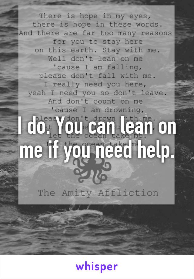 I do. You can lean on me if you need help.