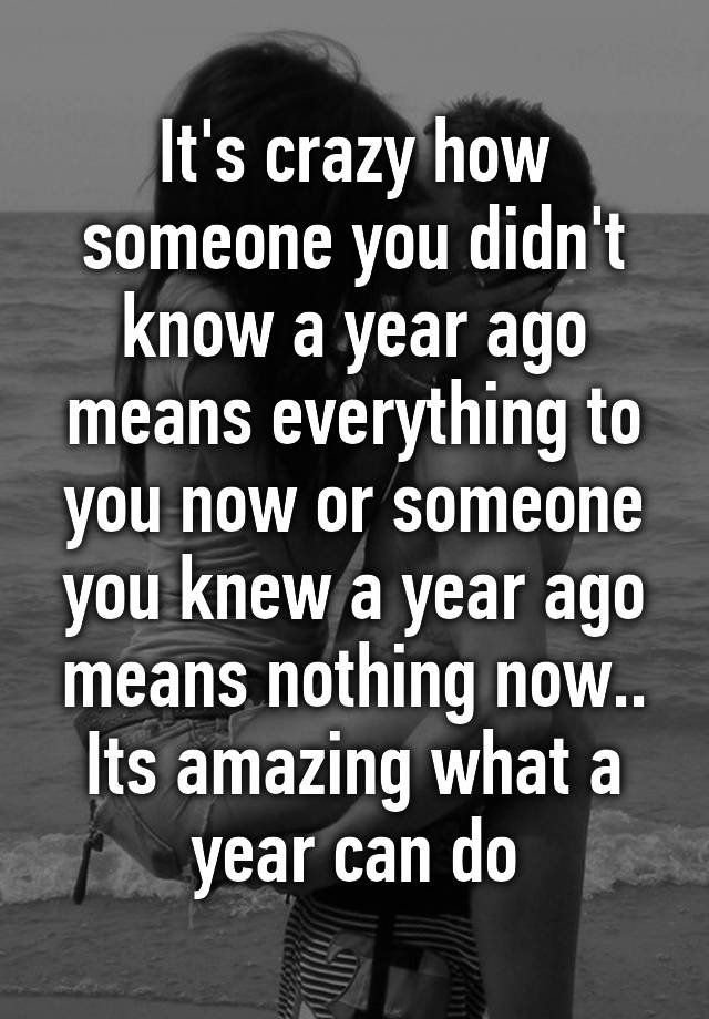 it-s-crazy-how-someone-you-didn-t-know-a-year-ago-means-everything-to