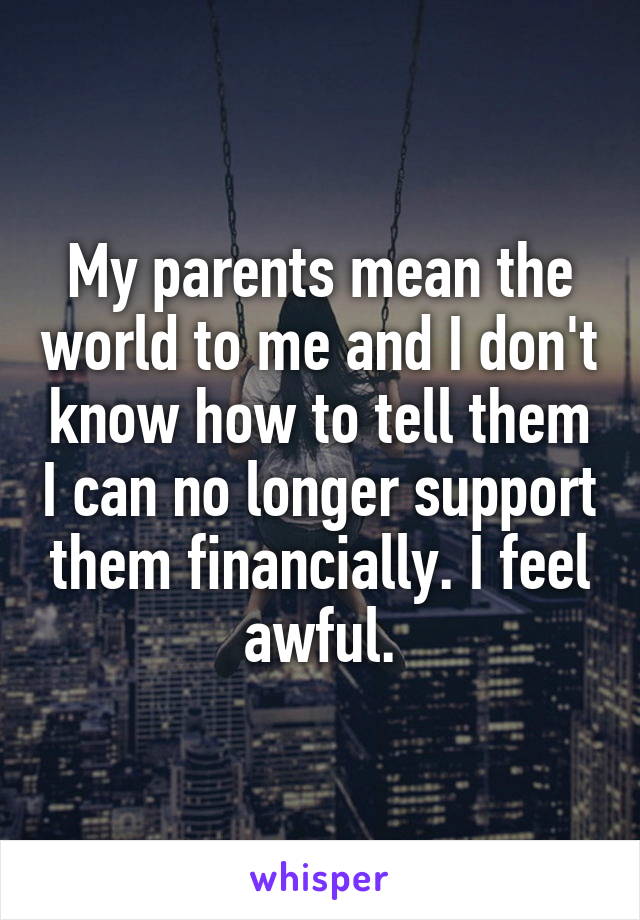 My parents mean the world to me and I don't know how to tell them I can no longer support them financially. I feel awful.