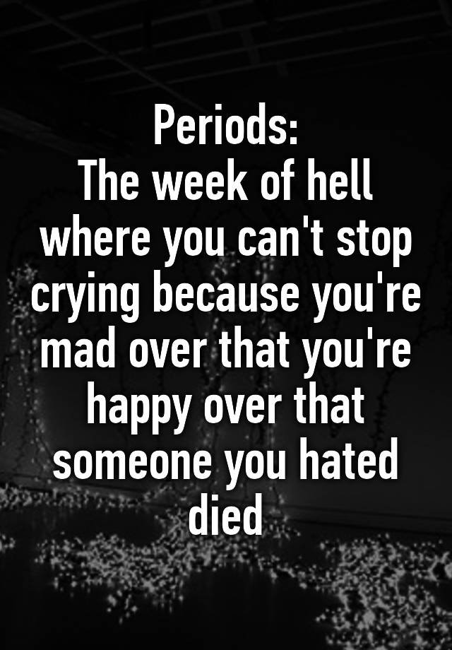 periods-the-week-of-hell-where-you-can-t-stop-crying-because-you-re