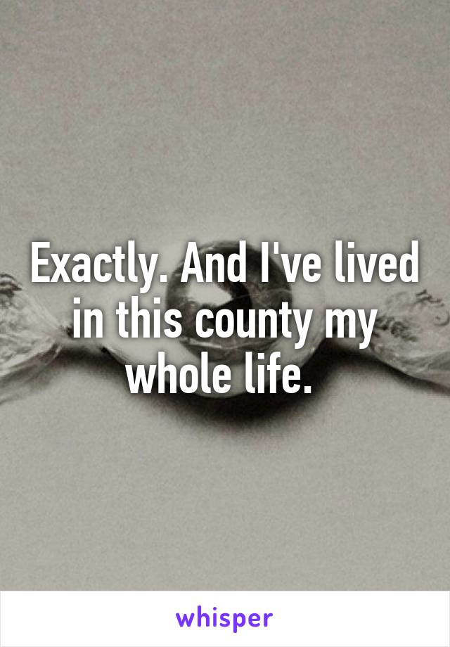 Exactly. And I've lived in this county my whole life. 