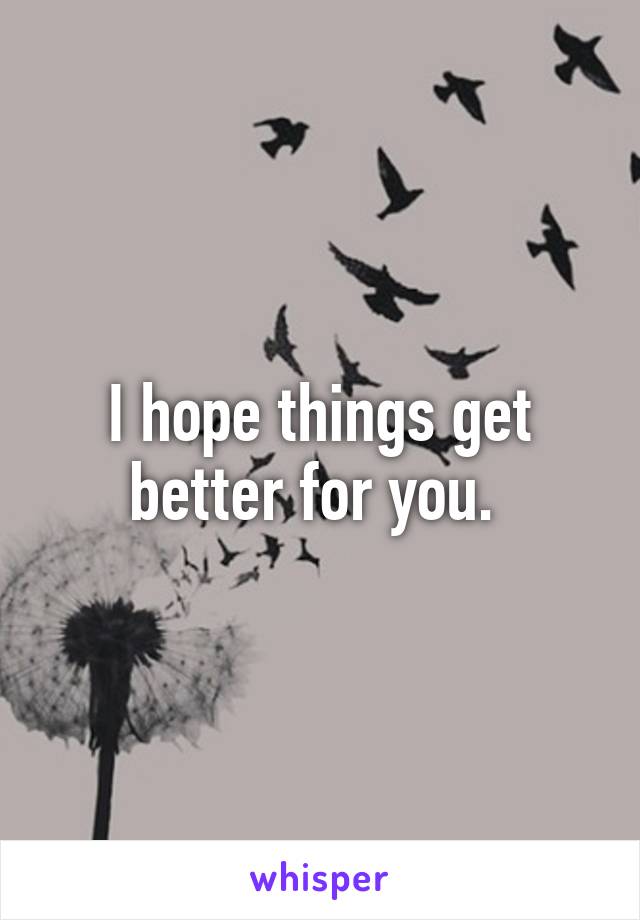 I hope things get better for you. 